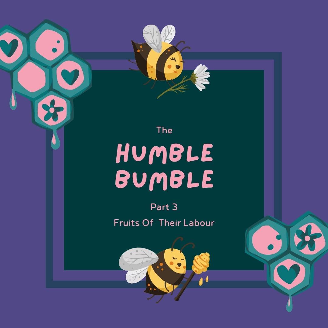The Humble Bumble (Part 3) - Fruits Of Their Labour