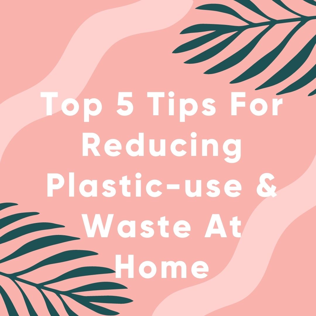 Top 5 Tips For Reducing Plastic-use & Waste At Home