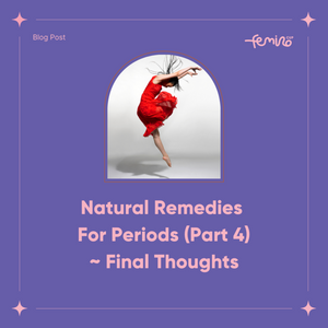 Natural Remedies For Periods (Part 4) ~ Final Thoughts