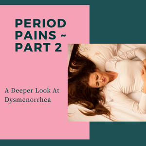 Period Pains (Part 2) ~ A Deeper Look At Dysmenorrhea
