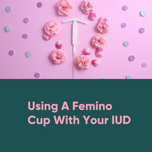 Using A Femino Cup With Your IUD