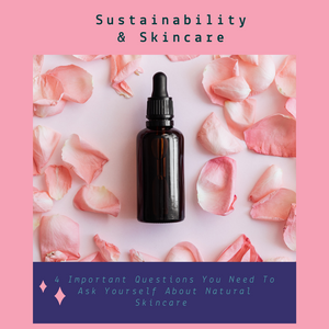 Sustainability & Skincare - 4 Important Questions You Need To Ask Yourself About Natural Skincare