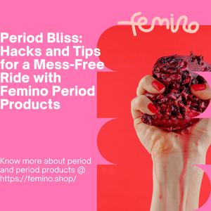 Period Bliss: Hacks and Tips for a Mess-Free Ride with Femino Period Products